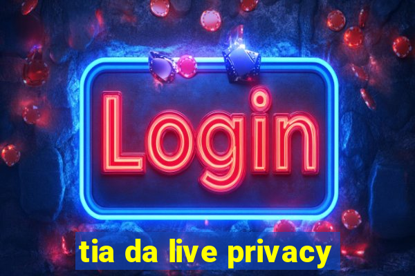 tia da live privacy